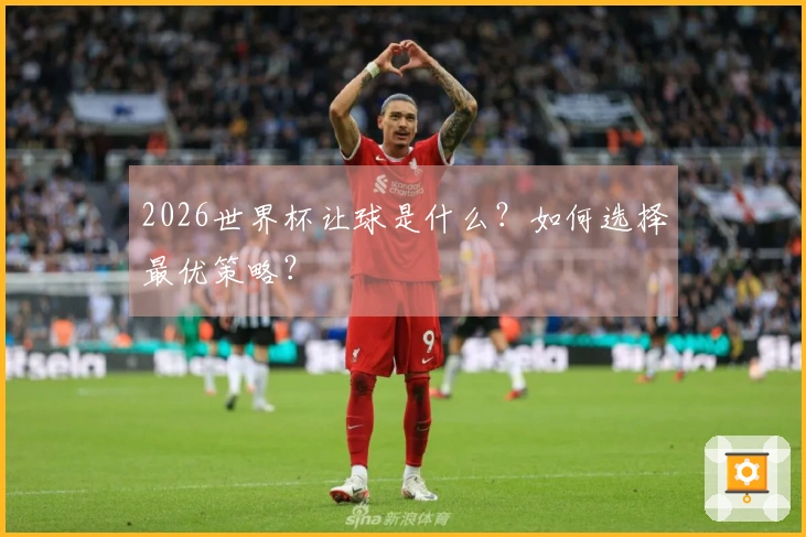 2026世界杯让球是什么？如何选择最优策略？