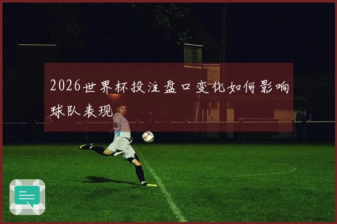 2026世界杯投注盘口变化如何影响球队表现