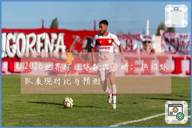 2026世界杯让球数据分析：热门球队表现对比与预测