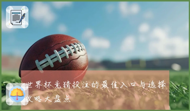 世界杯竞猜投注的最佳入口与选择攻略大盘点