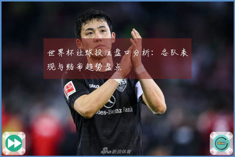 世界杯让球投注盘口分析：各队表现与赔率趋势盘点