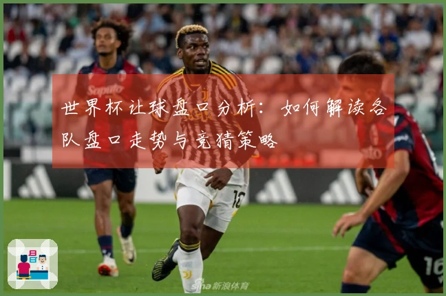 世界杯让球盘口分析：如何解读各队盘口走势与竞猜策略