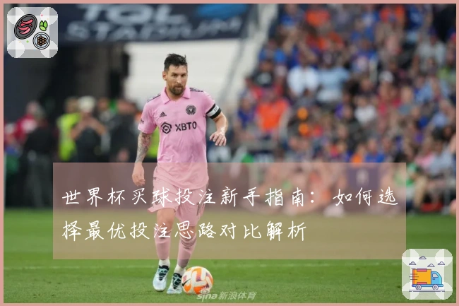世界杯买球投注新手指南：如何选择最优投注思路对比解析